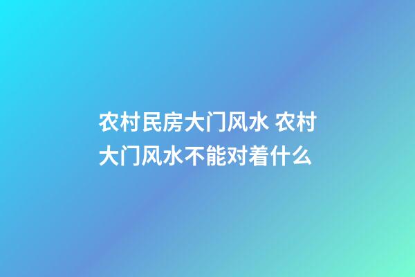 农村民房大门风水 农村大门风水不能对着什么